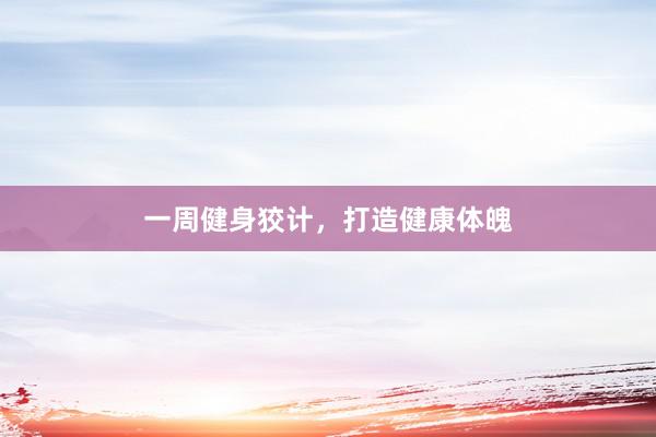 一周健身狡计，打造健康体魄